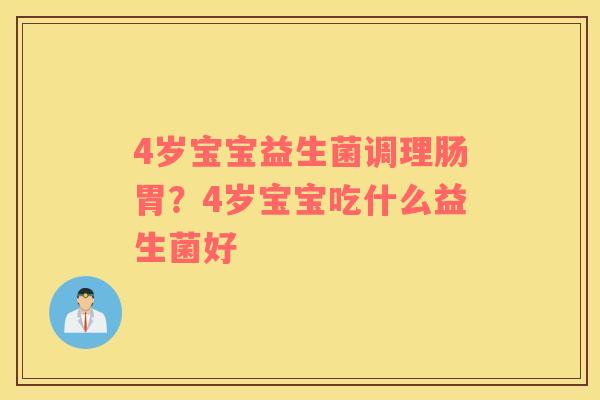 4岁宝宝益生菌调理肠胃？4岁宝宝吃什么益生菌好