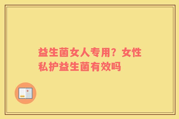 益生菌女人专用？女性私护益生菌有效吗
