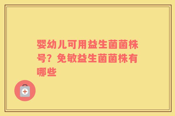 婴幼儿可用益生菌菌株号？免敏益生菌菌株有哪些