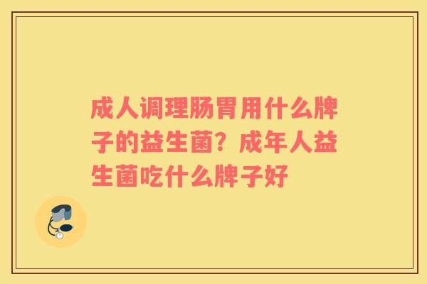 成人调理肠胃用什么牌子的益生菌？成年人益生菌吃什么牌子好
