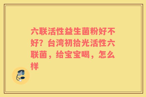 六联活性益生菌粉好不好？台湾初拾光活性六联菌，给宝宝喝，怎么样