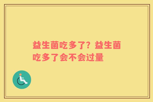 益生菌吃多了？益生菌吃多了会不会过量