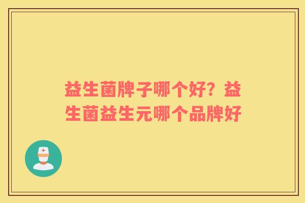 益生菌牌子哪个好？益生菌益生元哪个品牌好