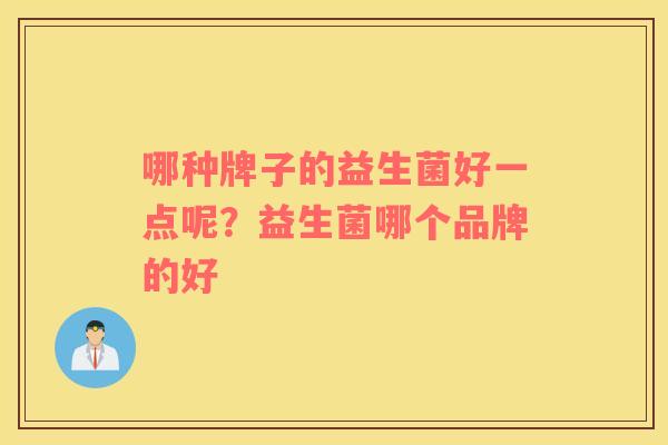 哪种牌子的益生菌好一点呢？益生菌哪个品牌的好