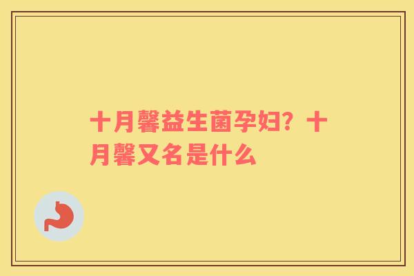 十月馨益生菌孕妇？十月馨又名是什么