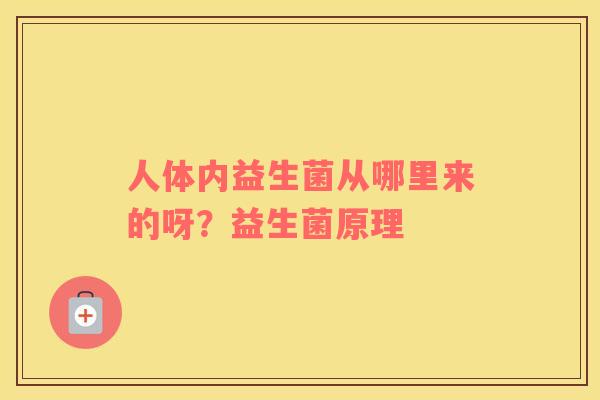 人体内益生菌从哪里来的呀？益生菌原理