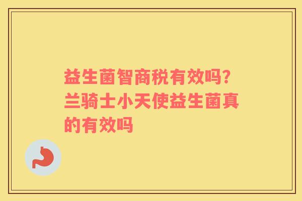 益生菌智商税有效吗？兰骑士小天使益生菌真的有效吗