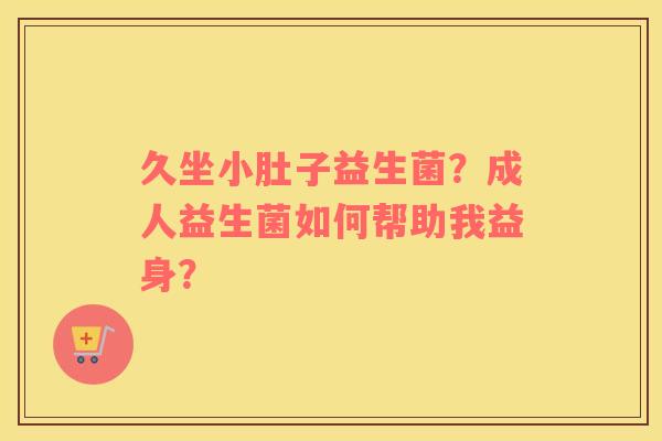 久坐小肚子益生菌？成人益生菌如何帮助我益身？