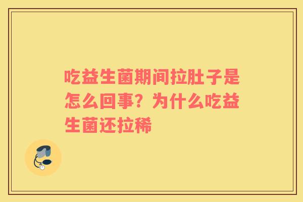 吃益生菌期间拉肚子是怎么回事？为什么吃益生菌还拉稀