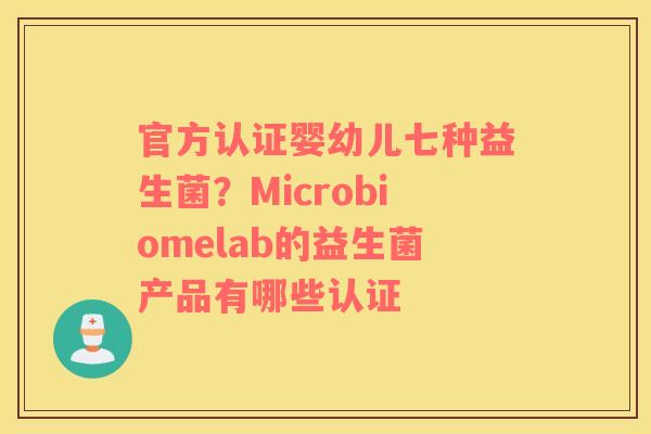 官方认证婴幼儿七种益生菌？Microbiomelab的益生菌产品有哪些认证