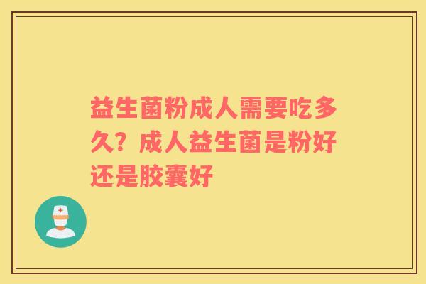 益生菌粉成人需要吃多久？成人益生菌是粉好还是胶囊好
