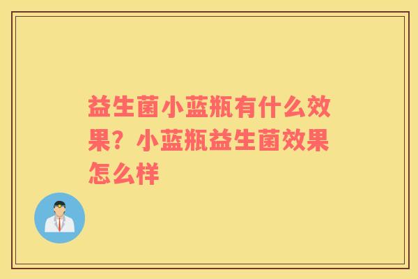 益生菌小蓝瓶有什么效果？小蓝瓶益生菌效果怎么样