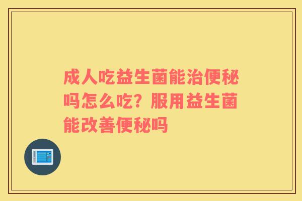 成人吃益生菌能治便秘吗怎么吃？服用益生菌能改善便秘吗