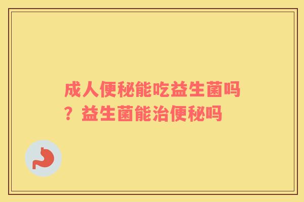成人便秘能吃益生菌吗？益生菌能治便秘吗