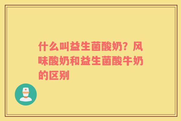什么叫益生菌酸奶？风味酸奶和益生菌酸牛奶的区别