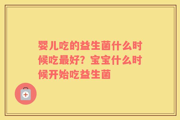 婴儿吃的益生菌什么时候吃最好？宝宝什么时候开始吃益生菌