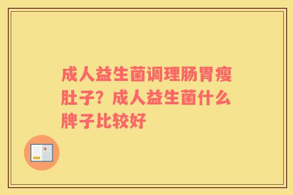 成人益生菌调理肠胃瘦肚子？成人益生菌什么牌子比较好