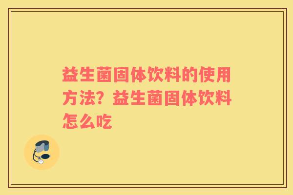 益生菌固体饮料的使用方法？益生菌固体饮料怎么吃