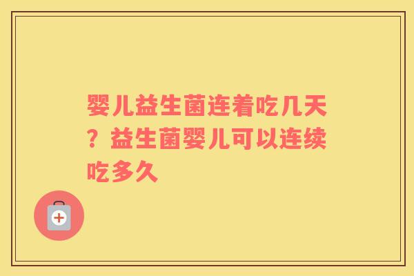 婴儿益生菌连着吃几天？益生菌婴儿可以连续吃多久