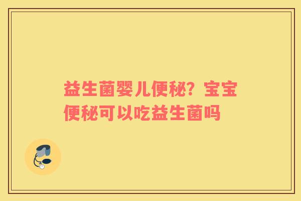 益生菌婴儿便秘？宝宝便秘可以吃益生菌吗