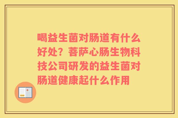 喝益生菌对肠道有什么好处？菩萨心肠生物科技公司研发的益生菌对肠道健康起什么作用
