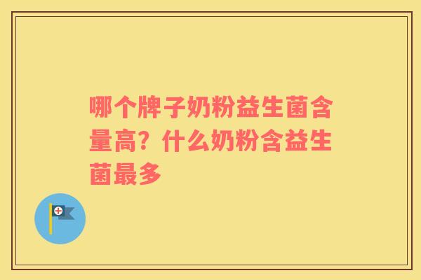 哪个牌子奶粉益生菌含量高？什么奶粉含益生菌最多