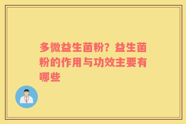 多微益生菌粉？益生菌粉的作用与功效主要有哪些