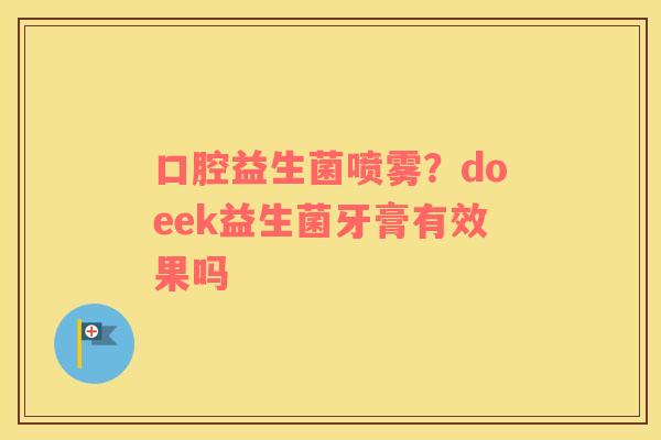 口腔益生菌喷雾？doeek益生菌牙膏有效果吗