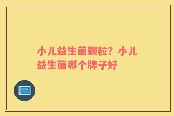 小儿益生菌颗粒？小儿益生菌哪个牌子好