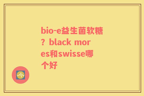bio-e益生菌软糖？black mores和swisse哪个好
