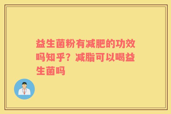 益生菌粉有减肥的功效吗知乎？减脂可以喝益生菌吗