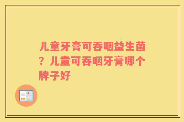 儿童牙膏可吞咽益生菌？儿童可吞咽牙膏哪个牌子好