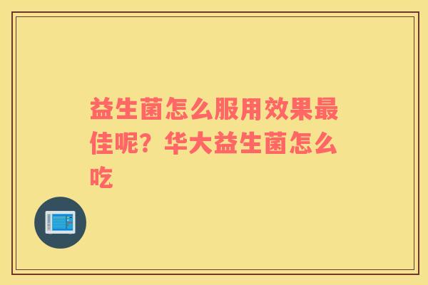 益生菌怎么服用效果最佳呢？华大益生菌怎么吃