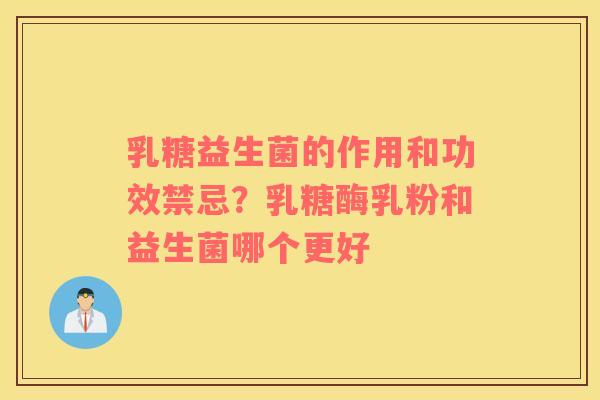 乳糖益生菌的作用和功效禁忌？乳糖酶乳粉和益生菌哪个更好