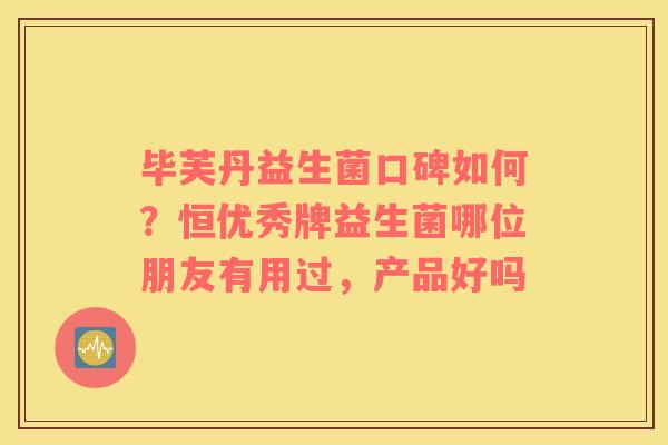 毕芙丹益生菌口碑如何？恒优秀牌益生菌哪位朋友有用过，产品好吗