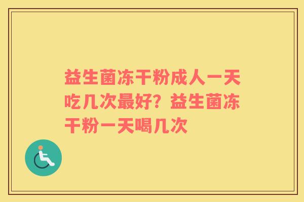益生菌冻干粉成人一天吃几次最好？益生菌冻干粉一天喝几次