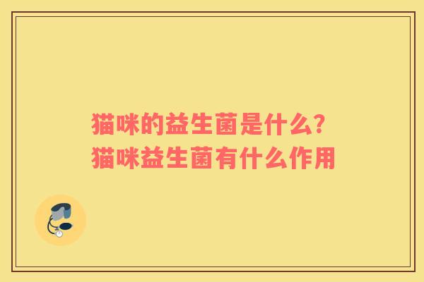 猫咪的益生菌是什么？猫咪益生菌有什么作用