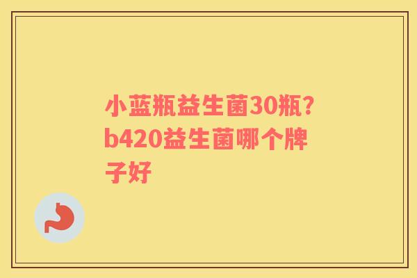 小蓝瓶益生菌30瓶？b420益生菌哪个牌子好