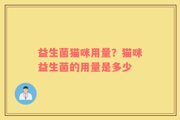 益生菌猫咪用量？猫咪益生菌的用量是多少