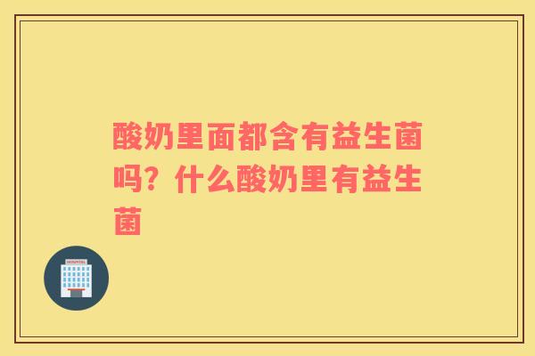 酸奶里面都含有益生菌吗？什么酸奶里有益生菌
