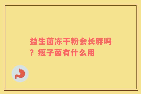 益生菌冻干粉会长胖吗？瘦子菌有什么用