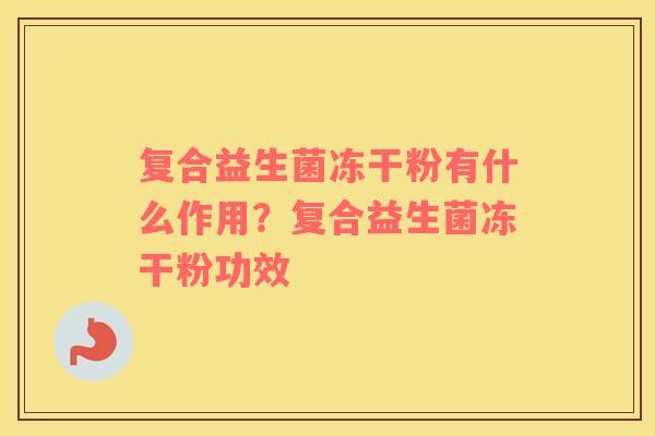 复合益生菌冻干粉有什么作用？复合益生菌冻干粉功效