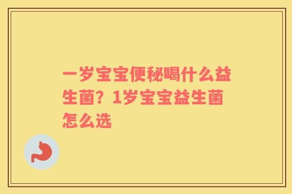 一岁宝宝便秘喝什么益生菌？1岁宝宝益生菌怎么选