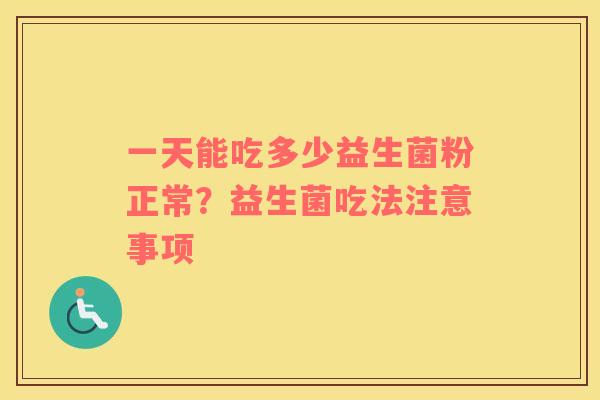 一天能吃多少益生菌粉正常？益生菌吃法注意事项