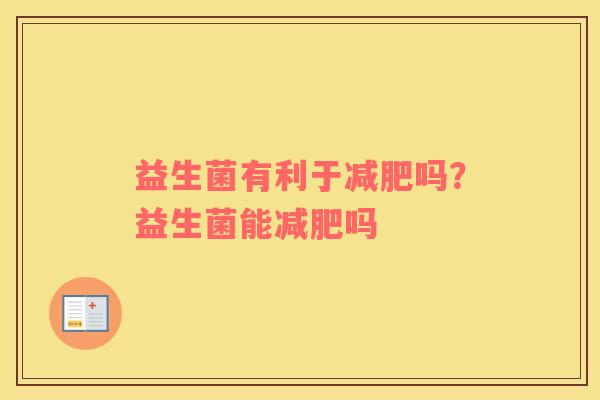 益生菌有利于减肥吗？益生菌能减肥吗