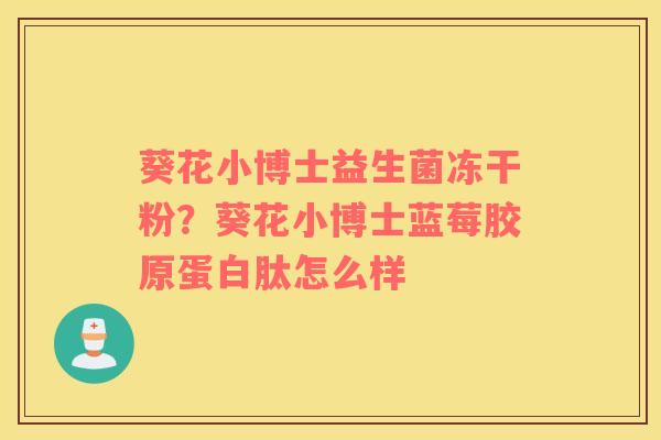 葵花小博士益生菌冻干粉？葵花小博士蓝莓胶原蛋白肽怎么样