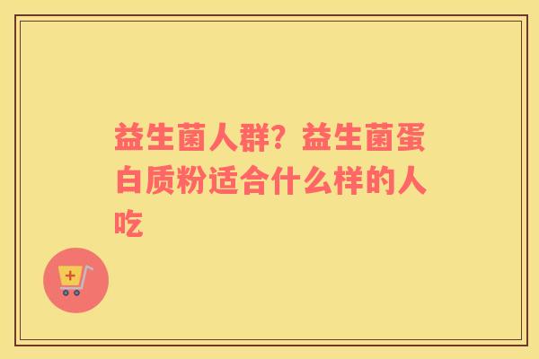 益生菌人群？益生菌蛋白质粉适合什么样的人吃
