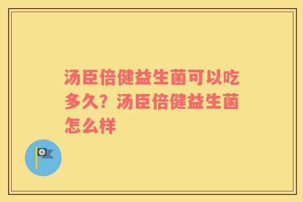 汤臣倍健益生菌可以吃多久？汤臣倍健益生菌怎么样