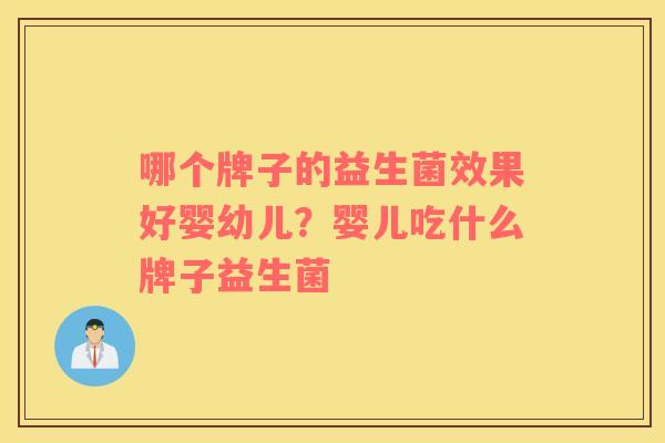 哪个牌子的益生菌效果好婴幼儿？婴儿吃什么牌子益生菌