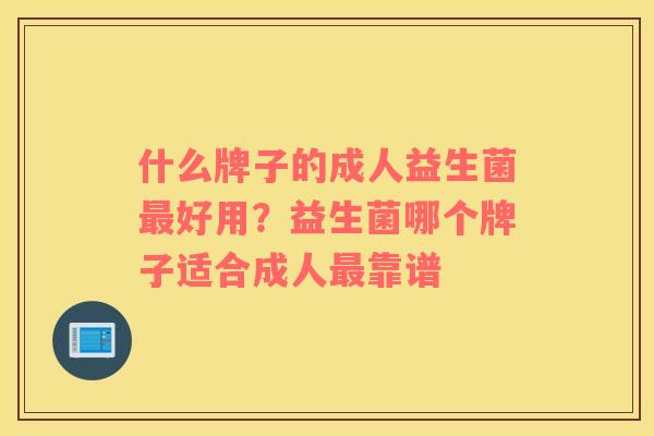 什么牌子的成人益生菌最好用？益生菌哪个牌子适合成人最靠谱
